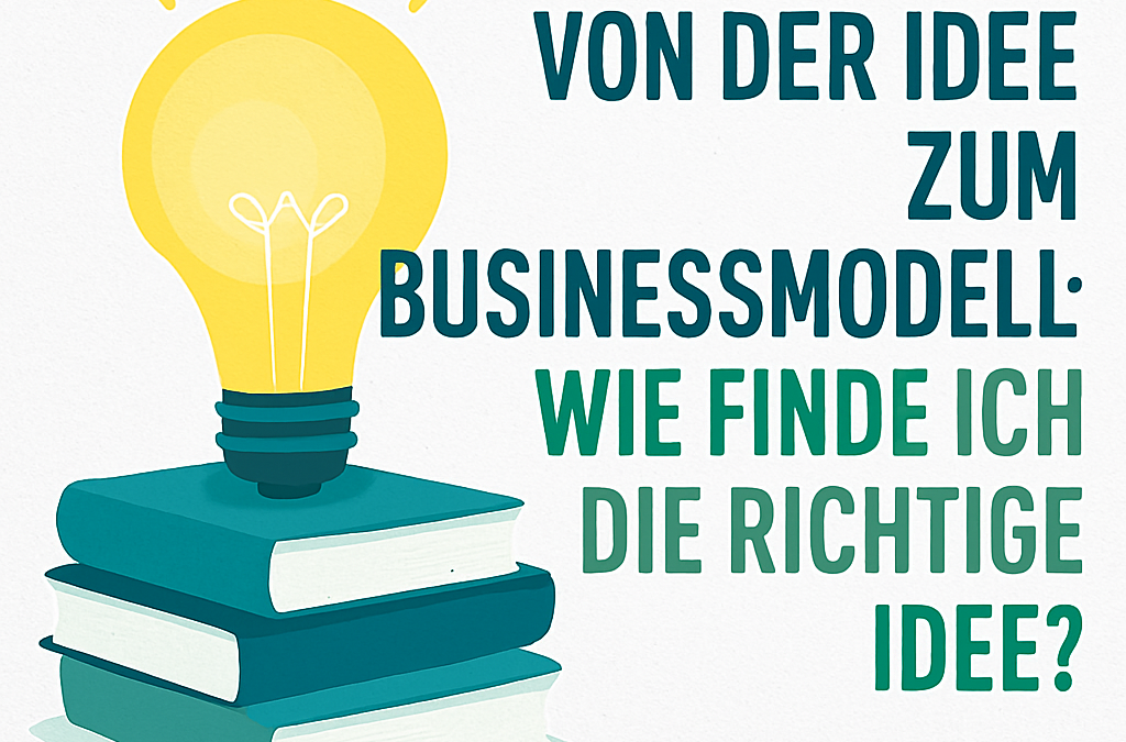 Von der Idee zum Businessmodell: Wie finde ich die richtige Geschäftsidee?